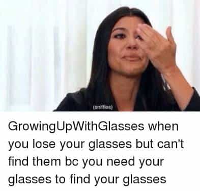 GrowingUpWithGlasses when you lose your glasses but can't find them be you need your glasses to find your glasses