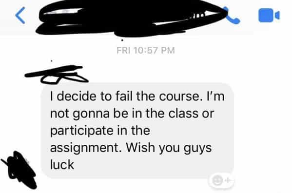 I decide to fail the course. I'm not gonna be in the class or participate in the assignment. Wish you guys luck