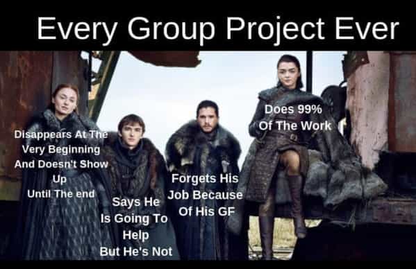 Every Group Project Ever Does 99% Of The Work Disappears At The Very Beginning And Doesn't Show Up are Until The end Forgets His Job Because Says He Of HiS GF Is Going To Help But He's Not