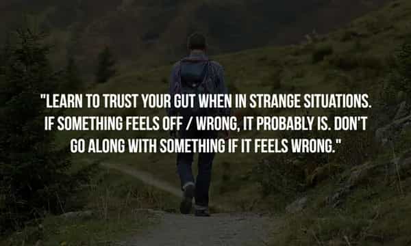 *LEARN TO TRUST YOUR GUT WHEN IN STRANGE SITUATIONS. IF SOMETHING FEELS OFF / WRONG, IT PROBABLY IS. DON'T GO ALONG WITH SOMETHING IF IT FEELS WRONG."