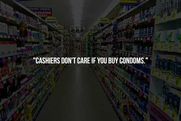 "CASHIERS DON'T CARE IF YOU BUY CONDOMS.