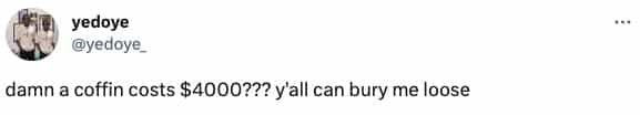 damn a coffin costs $4000??? v'all can bury me loose