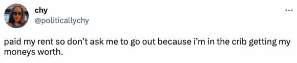 paid my rent so don't ask me to go out because i'm in the crib getting my moneys worth.