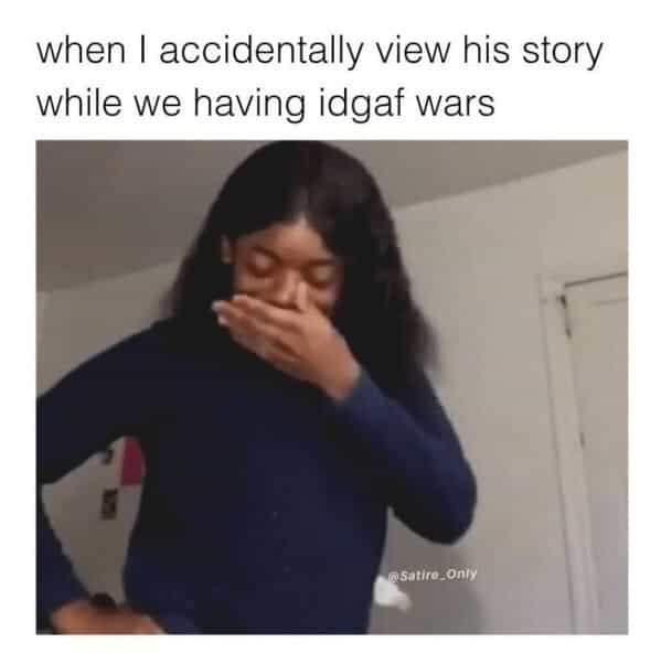 when I accidentally view his story while we having idgaf wars