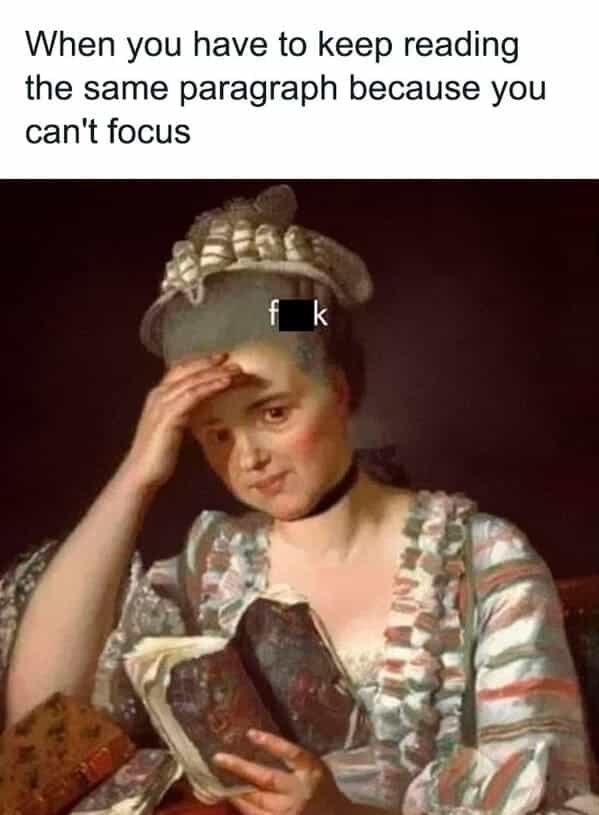 When you have to keep reading the same paragraph because you can't focus