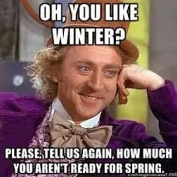 OH, YOU LIKE WINTER PLEASE TELL US AGAIN, HOW MUCH YOU AREN'T READY FOR SPRING.