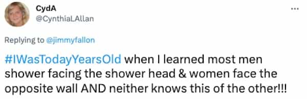 #WasTodayYearsOld when I learned most men shower facing the shower head & women face the opposite wall AND neither knows this of the other!!!