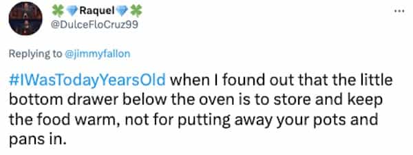 #WasTodayYearsOld when I found out that the little bottom drawer below the oven is to store and keep the food warm, not for putting away your pots and pans in.