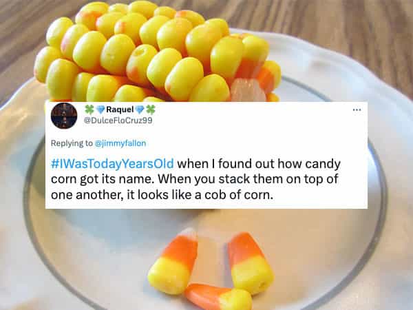 #WasTodayYearsOld when I found out how candy corn got its name. When you stack them on top of one another, it looks like a cob of corn.