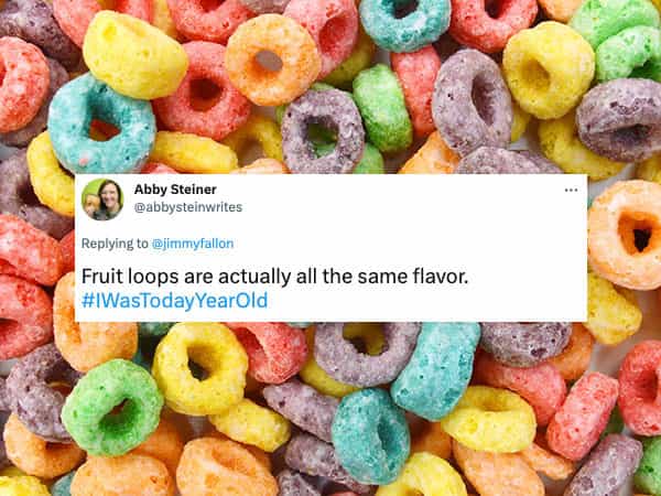 Fruit loops are actually all the same flavor. #WasTodayYearOld