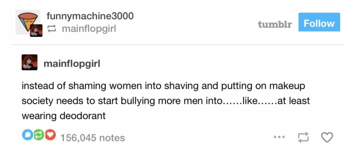 instead of shaming women into shaving and putting on makeup society needs to start bullying more men into…....like....at least wearing deodorant