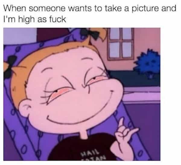 When someone wants to take a picture and I'm high as