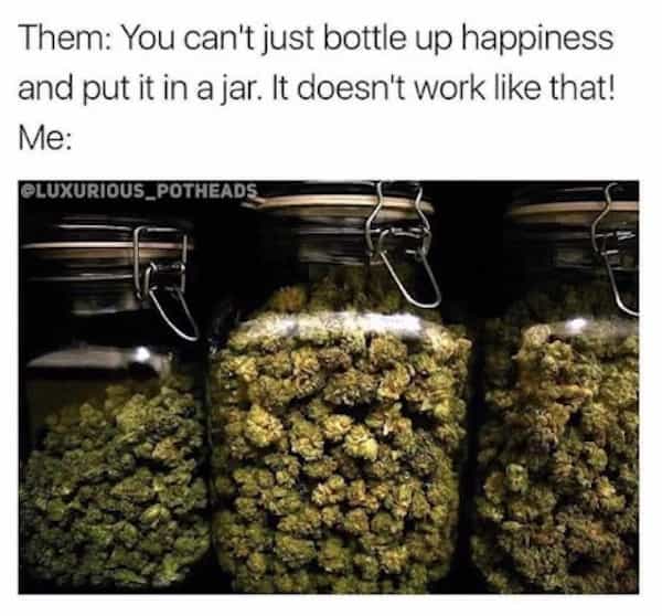 Them: You can't just bottle up happiness and put it in a jar. It doesn't work like that! Me: BLUXURIOUS_POTHEADS