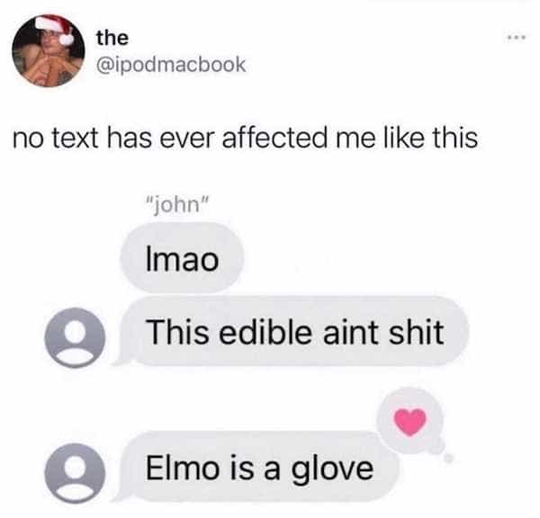 no text has ever affected me like this "john" mao This edible aint shit Flmo is a glove