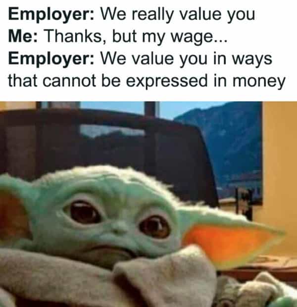Employer: We really value you Me: Thanks, but my wage... Employer: We value you in ways that cannot be expressed in money