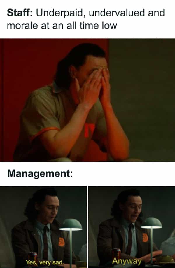 Staff: Underpaid, undervalued and morale at an all time low Management: