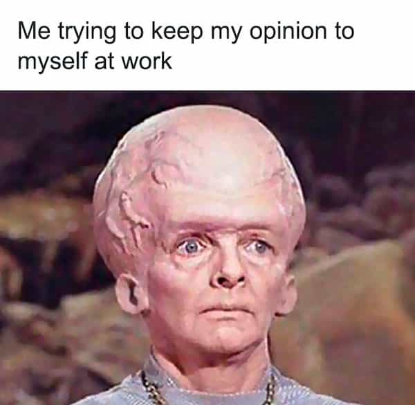 Me trying to keep my opinion to myself at work