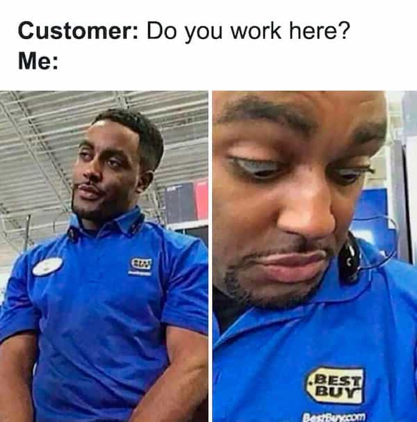 Customer: Do you work here? Me: