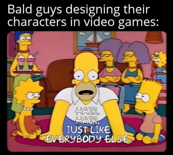Bald guys designing their characters in video games: HAIR. HAIR. JUST LIKE EVERYBODY ELSE