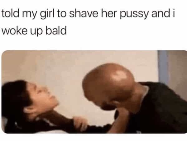 told my girl to shave her pussy and i woke up bald