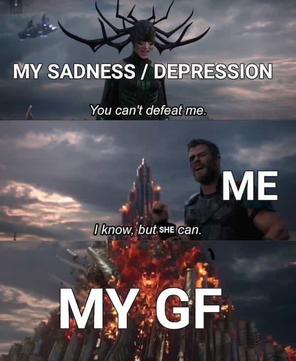 MY SADNESS / DEPRESSION You can't defeat me. ME I know, but she can. MY GF