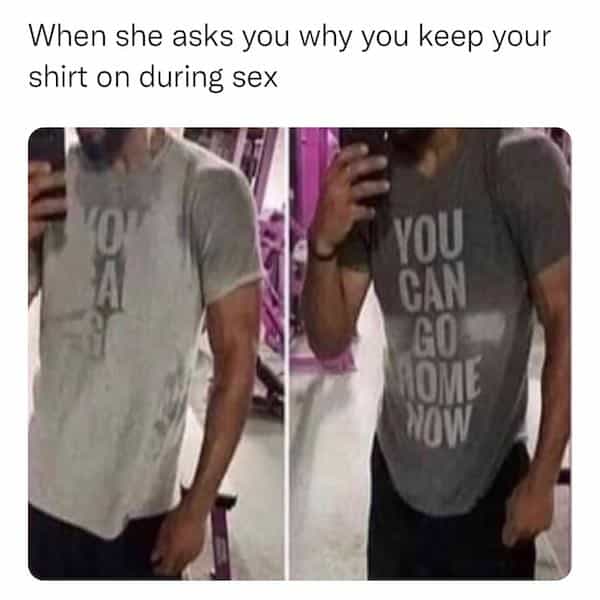 When she asks you why you keep your shirt on during sex