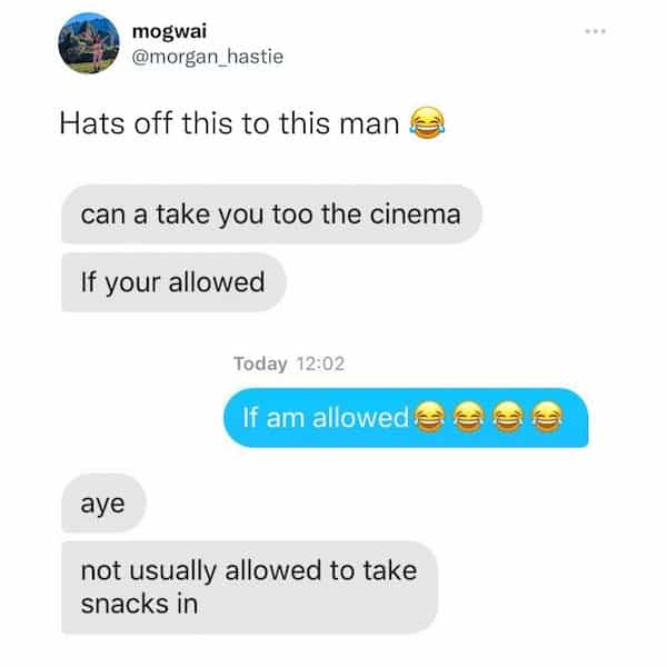 Hats off this to this man & can a take you too the cinema If your allowed Today 12:02 If am allowed aye not usually allowed to take snacks in