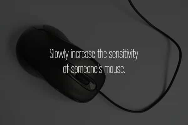 Slowly increase the sensitivity of someone's mouse.