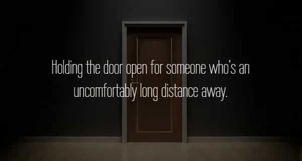 Holding the door open for someone who's an uncomfortably long distance away.