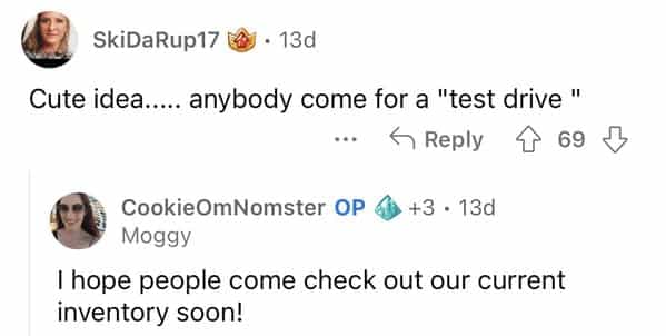 SkiDaRup17 J • 13d Cute idea..... anybody come for a "test drive " A Reply 69 § CookieOmNomster OP 6 +3 • 13d Moggy I hope people come check out our current inventory soon!