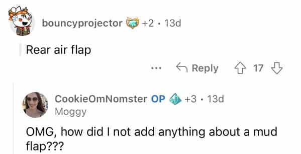 bouncyprojector © +2 • 13d Rear air flap ... A Reply 7 17 I CookieOmNomster OP 6 +3 • 13d Moggy OMG, how did I not add anything about a mud flap???