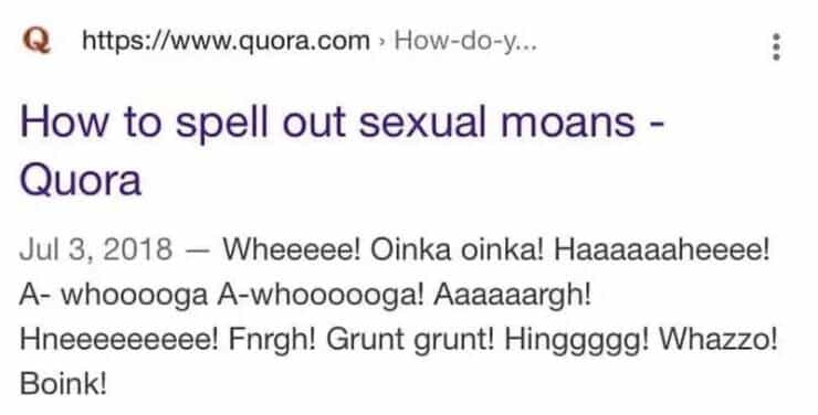 How to spell out sexual moans - Quora Jul 3, 2018 - Wheeeee! Oinka oinka! Haaaaaaheeee! A- whooooga A-whoooooga! Aaaaaargh! Hneeeeeeeee! Fnrgh! Grunt grunt! Hinggggg! Whazzo! Boink!