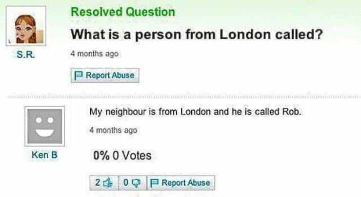 Resolved Question What is a person from London called? 4 months ago F Report Abuse Ken B My neighbour is from London and he is called Rob. 4 months ago 0% 0 Votes