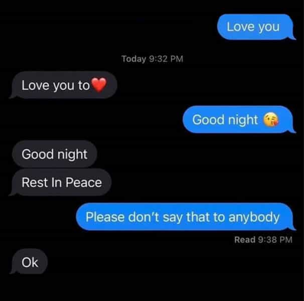 Love you Today 9:32 PM Love you to Good night Good night Rest In Peace Please don't say that to anybody