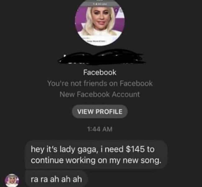hey it's lady gaga, i need $145 to continue working on my new song. ra ra ah ah ah