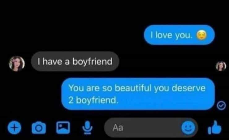 I love you. G: 4 I have a boyfriend You are so beautiful you deserve 2 boyfriend.