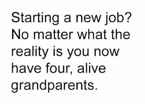 Starting a new job? No matter what the reality is you now have four, alive grandparents.