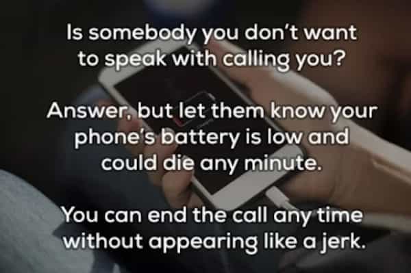 Is somebody you don't want to speak with calling you? Answer, but let them know your phone's battery is low and could die any minute. You can end the call any time without appearing like a jerk.