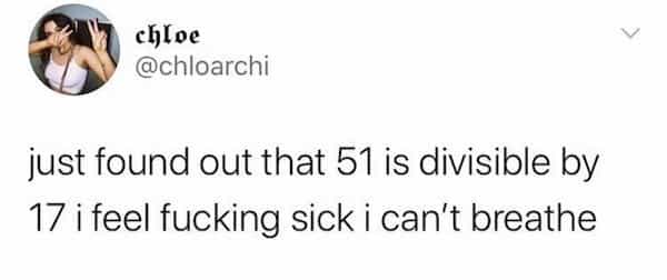 chloe @chloarchi just found out that 51 is divisible by 17 i feel fucking sick i can't breathe