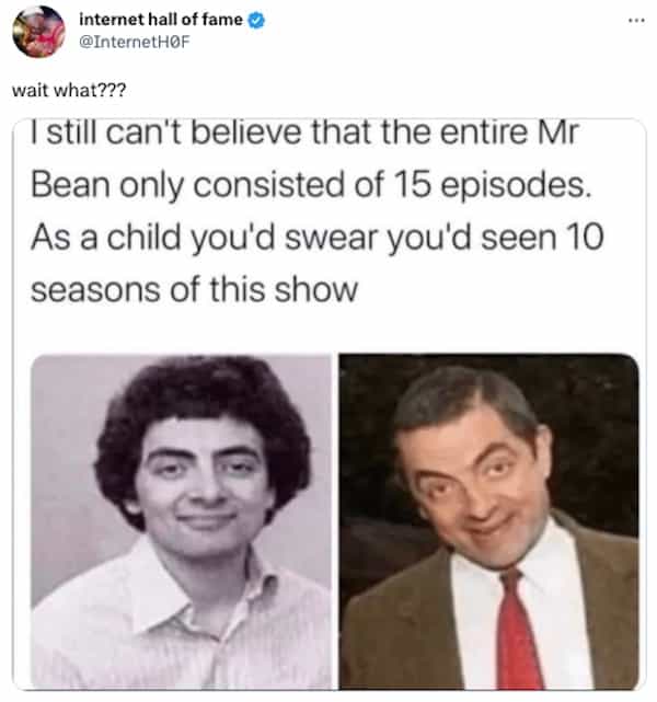 internet hall of fame @InternetHOF wait what??? ( still can't believe that the entire Mr Bean only consisted of 15 episodes. As a child you'd swear you'd seen 10 seasons of this show