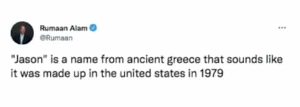 Rumaan Alam O CRumsan "Jason" is a name from ancient greece that sounds like it was made up in the united states in 1979