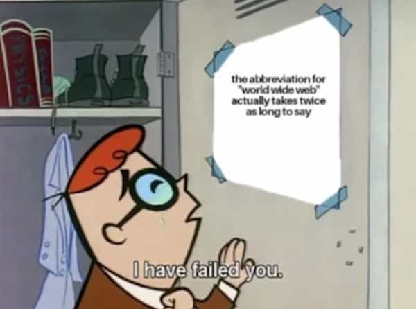 the abbreviation for World wide web* actually takes twice as long to say I have failed You.