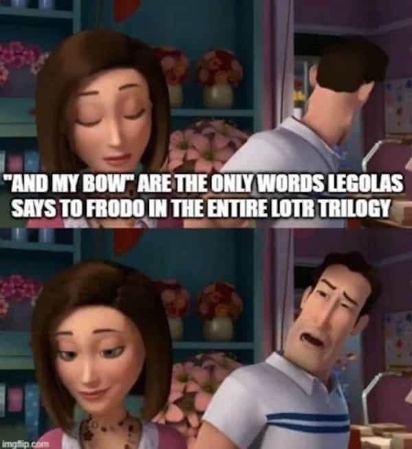 "AND MY BOW" ARE THE ONLY WORDS LEGOLAS SAYS TO FRODO IN THE ENTIRE LOT TRILOGY