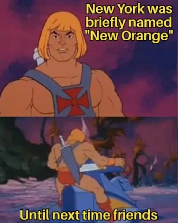 New York was briefly named "New Orange" Until next time friends