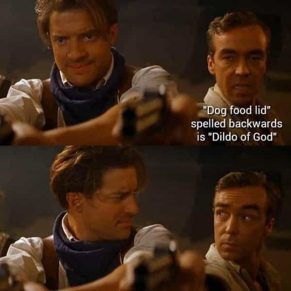 "Dog food lid" spelled backwards is "Dildo of God"