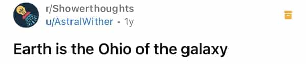 r/Showerthoughts u/AstralWither • 1y Earth is the Ohio of the galaxy