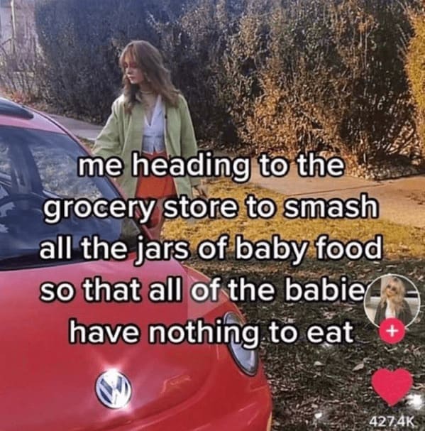 me heading to the grocery store to smash all the jars of baby food so that all of the babie have nothing to eat