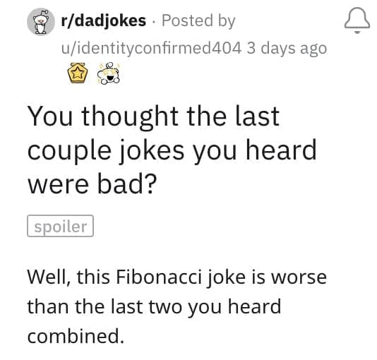 You thought the last couple jokes you heard were bad? spoiler Well, this Fibonacci joke is worse than the last two you heard combined.