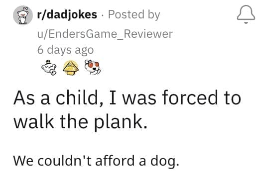 As a child, I was forced to walk the plank. We couldn't afford a dog.