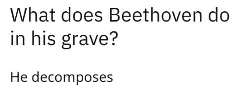 What does Beethoven do in his grave? He decomposes